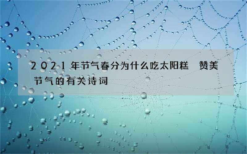 2021年节气春分为什么吃太阳糕 赞美节气的有关诗词